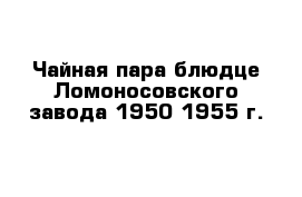 Чайная пара блюдце Ломоносовского завода 1950-1955 г. 